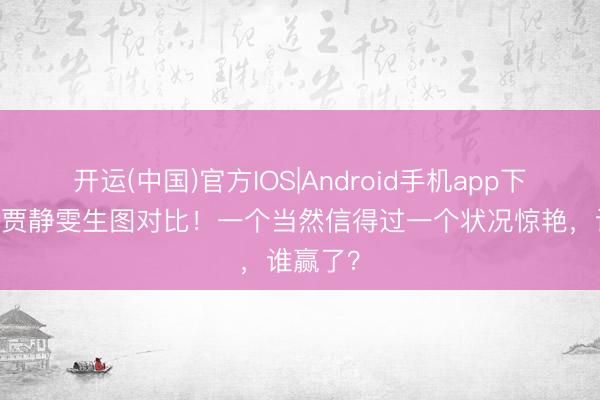 开运(中国)官方IOS|Android手机app下载 舒淇贾静雯生图对比！一个当然信得过一个状况惊艳，谁赢了？