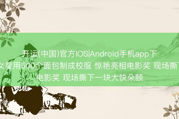 开运(中国)官方IOS|Android手机app下载 尼日利亚一女星用500个面包制成校服 惊艳亮相电影奖 现场撕下一块大快朵颐