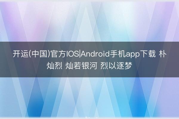 开运(中国)官方IOS|Android手机app下载 朴灿烈 灿若银河 烈以逐梦