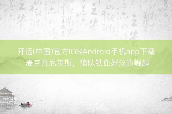 开运(中国)官方IOS|Android手机app下载 麦克丹尼尔斯，狼队铁血好汉的崛起