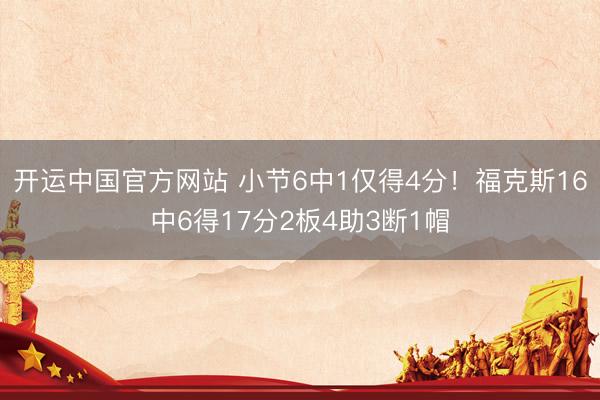 开运中国官方网站 小节6中1仅得4分！福克斯16中6得17分2板4助3断1帽