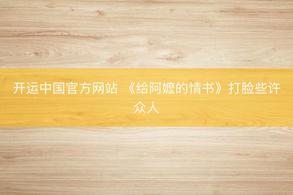 开运中国官方网站 《给阿嬷的情书》打脸些许众人