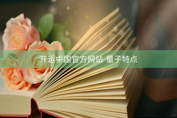 开运中国官方网站 量子特点