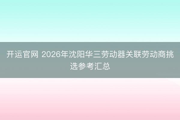 开运官网 2026年沈阳华三劳动器关联劳动商挑选参考汇总