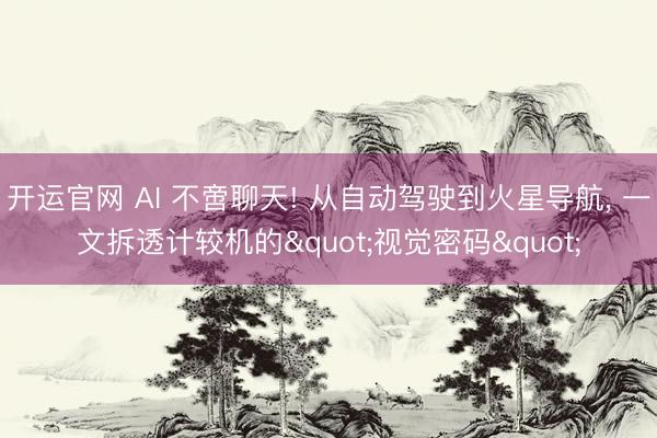 开运官网 AI 不啻聊天! 从自动驾驶到火星导航， 一文拆透计较机的"视觉密码"
