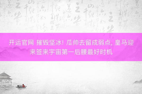 开运官网 摧毁坚冰! 瓜帅去留成弱点， 皇马迎来签来宇宙第一后腰最好时机