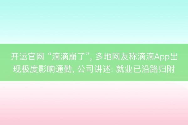开运官网 “滴滴崩了”， 多地网友称滴滴App出现极度影响通勤， 公司讲述: 就业已沿路归附