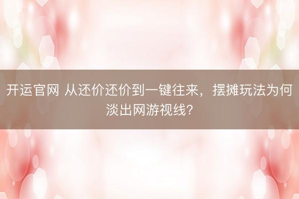 开运官网 从还价还价到一键往来，摆摊玩法为何淡出网游视线？