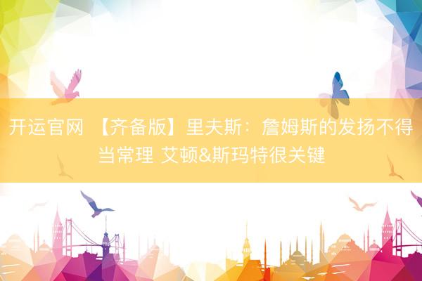 开运官网 【齐备版】里夫斯：詹姆斯的发扬不得当常理 艾顿&斯玛特很关键