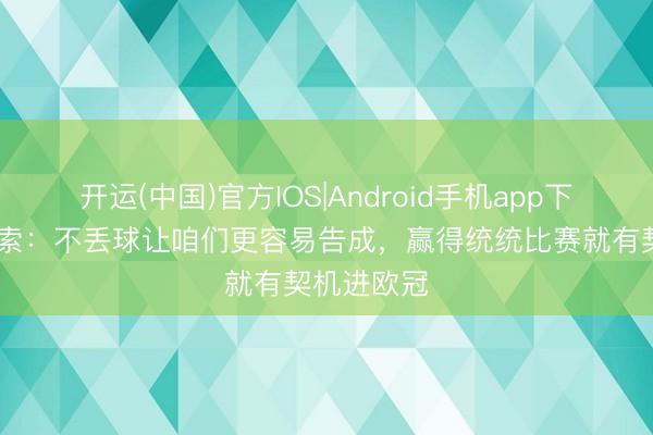 开运(中国)官方IOS|Android手机app下载 埃尔莫索：不丢球让咱们更容易告成，赢得统统比赛就有契机进欧冠