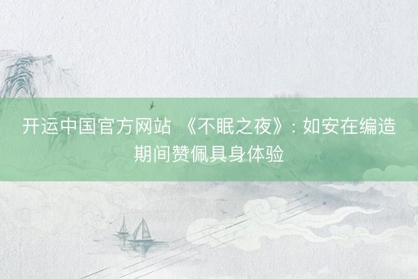开运中国官方网站 《不眠之夜》: 如安在编造期间赞佩具身体验