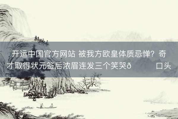 开运中国官方网站 被我方欧皇体质忌惮？奇才取得状元签后浓眉连发三个笑哭😂口头