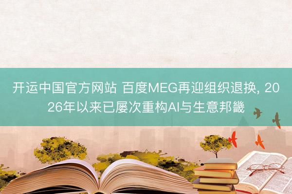 开运中国官方网站 百度MEG再迎组织退换， 2026年以来已屡次重构AI与生意邦畿