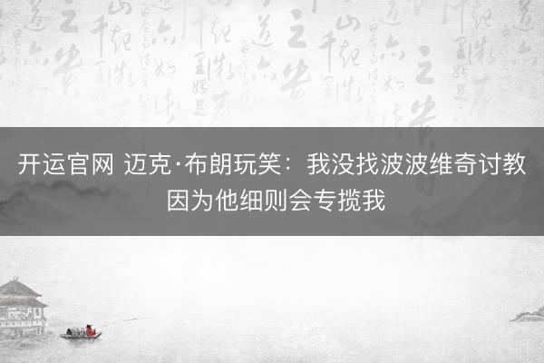 开运官网 迈克·布朗玩笑:我没找波波维奇讨教 因为他细则会专揽我