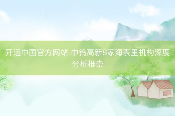 开运中国官方网站 中钨高新8家海表里机构深度分析推崇