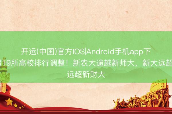 开运(中国)官方IOS|Android手机app下载 新疆19所高校排行调整！新农大逾越新师大，新大远超新财大